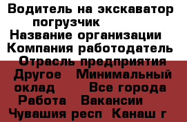 Водитель на экскаватор-погрузчик JCB 3cx › Название организации ­ Компания-работодатель › Отрасль предприятия ­ Другое › Минимальный оклад ­ 1 - Все города Работа » Вакансии   . Чувашия респ.,Канаш г.